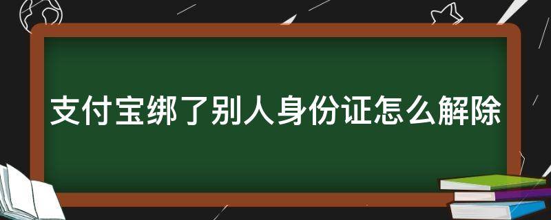 支付宝绑了别人身份证怎么解除