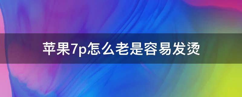 苹果7p怎么老是容易发烫 苹果7p老是发热