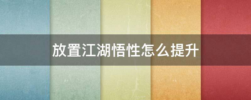 放置江湖悟性怎么提升 放置江湖悟性高了有什么用