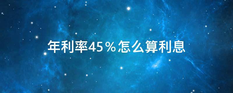 年利率4.5％怎么算利息（20万年利率4.5%怎么算利息）