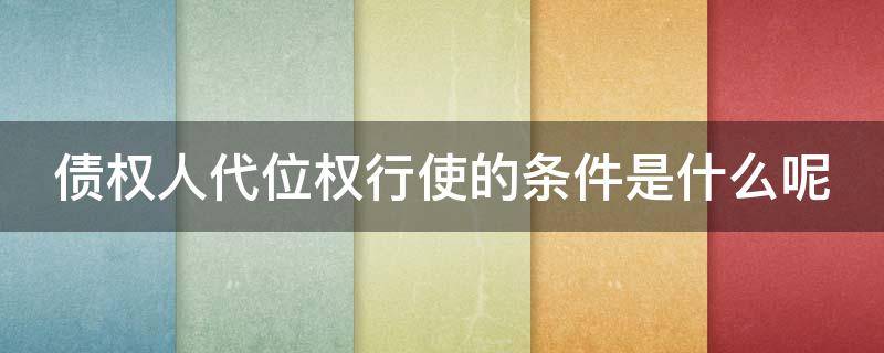 债权人代位权行使的条件是什么呢 债权人代位权行使的要件