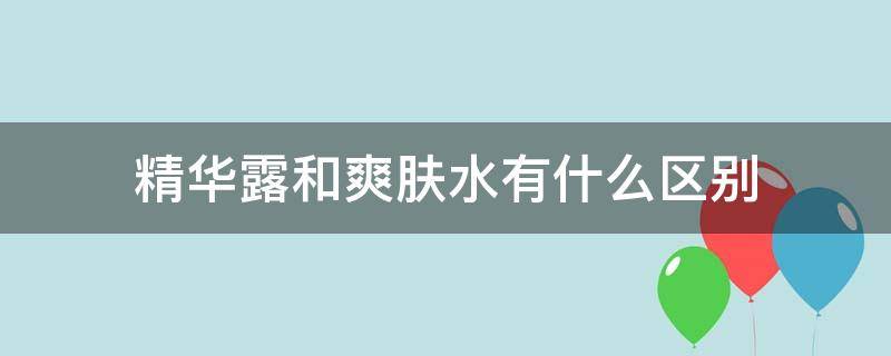 精华露和爽肤水有什么区别 精华露跟爽肤水有什么区别