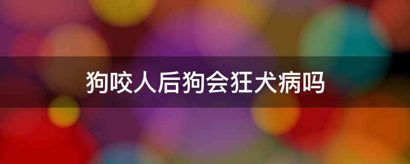 狗咬人后狗会狂犬病吗 狗咬人后狗会得狂犬病吗