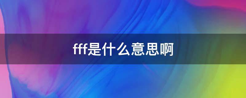 fff是什么意思啊 FFF是啥意思