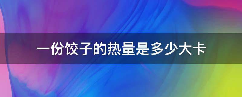 一份饺子的热量是多少大卡 一个饺子的热量是多少大卡