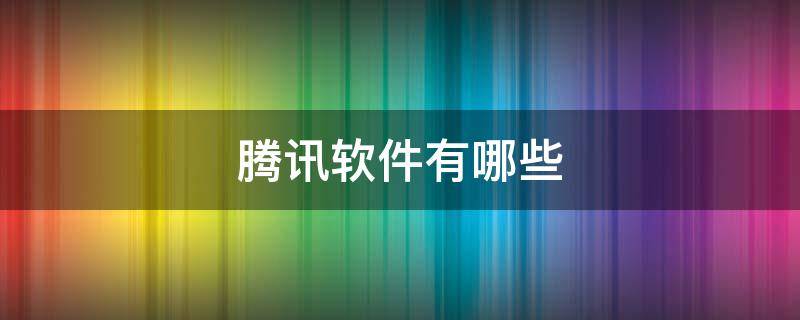 腾讯软件有哪些 大王卡腾讯软件有哪些