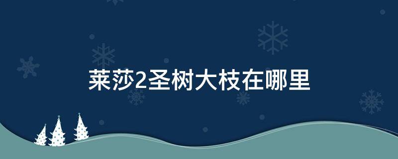 莱莎2圣树大枝在哪里 莱莎2水圣树树枝