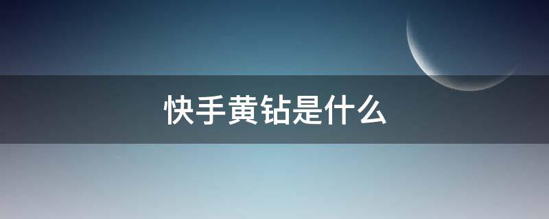 快手黄钻是什么 快手黄钻有什么用