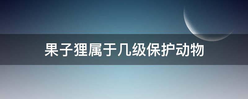 果子狸属于几级保护动物（果子狸属于几级保护动物照片）