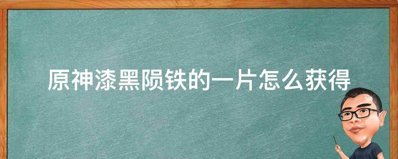 原神漆黑陨铁的一片怎么获得 原神漆黑陨铁的一片突破什么武器