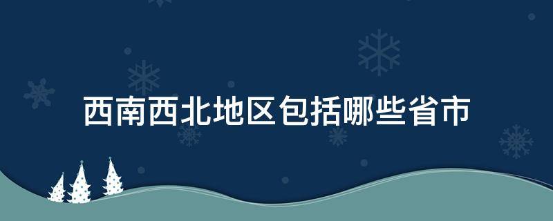 西南西北地区包括哪些省市 西南西北地区包括哪几个省