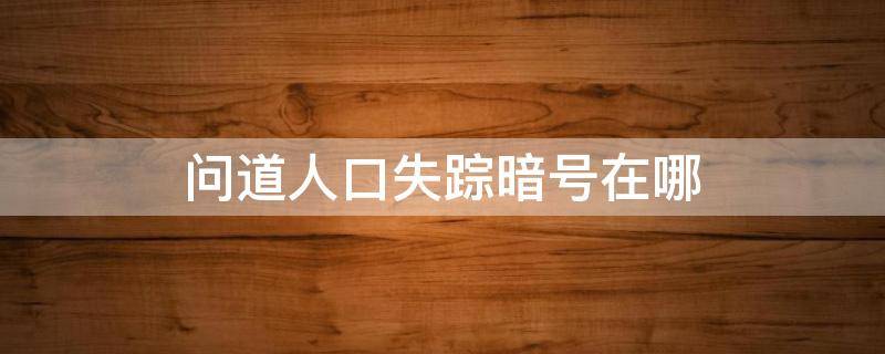 问道人口失踪暗号在哪（问道失踪人口任务暗号是什么）