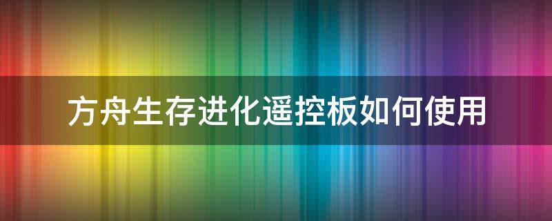 方舟生存进化遥控板如何使用 方舟生存进化控制面板怎么用