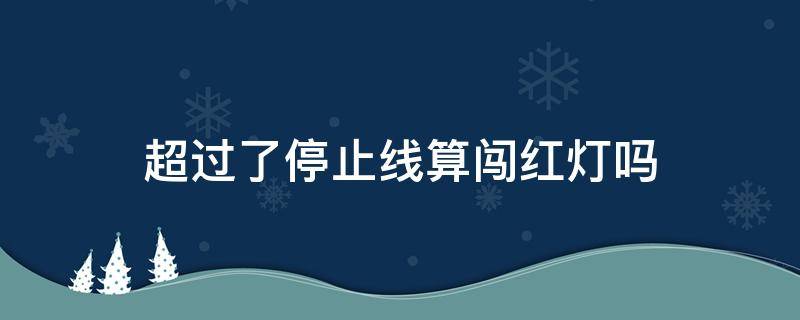 超过了停止线算闯红灯吗 超出停止线算不算闯红灯