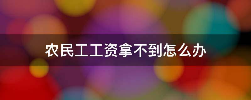 农民工工资拿不到怎么办（农民工工资拿不到怎么办 举报电话）