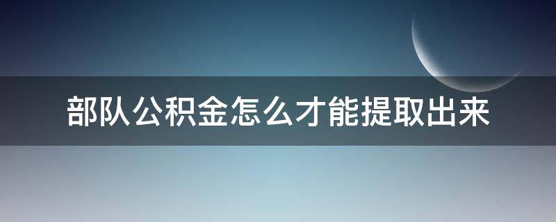 部队公积金怎么才能提取出来（部队当兵公积金怎么取出）