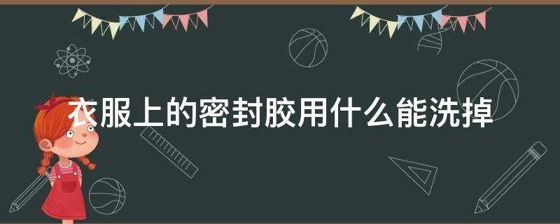 衣服上的密封胶用什么能洗掉 密封胶粘到衣服上怎么能洗掉