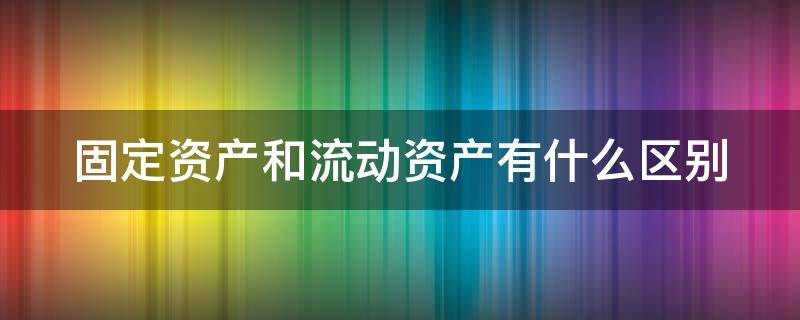 固定资产和流动资产有什么区别