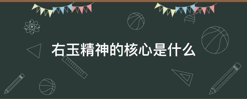 右玉精神的核心是什么 右玉精神的主要内容是什么