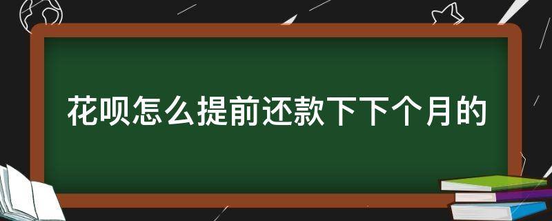 花呗怎么提前还款下下个月的（花呗怎样提前还款下个月）