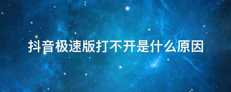 抖音极速版打不开是什么原因（为何抖音极速版打不开了）