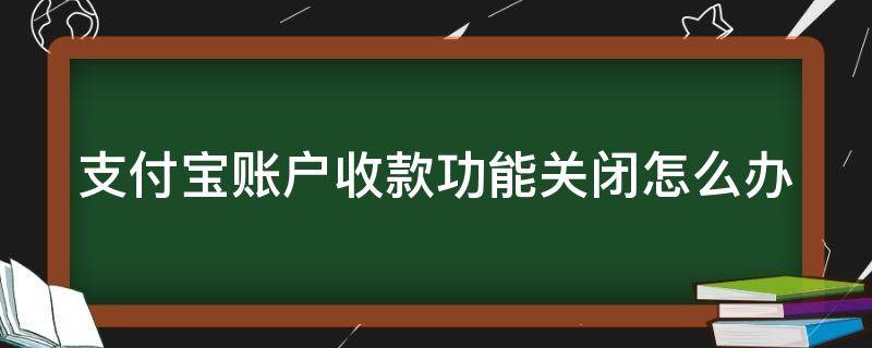 支付宝账户收款功能关闭怎么办 支付宝收款功能关闭怎么处理