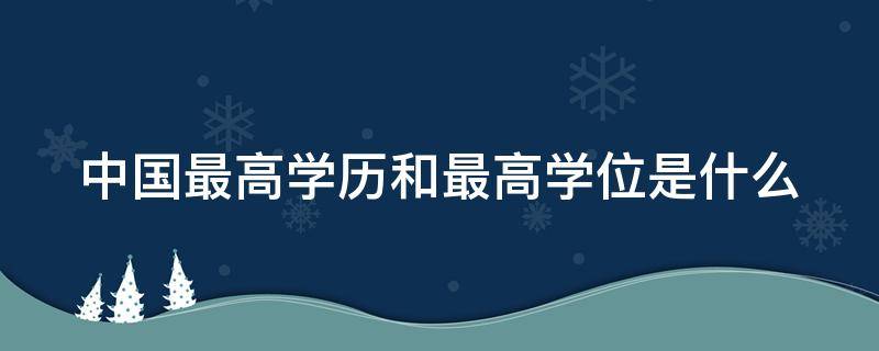 中国最高学历和最高学位是什么（中国最高学历是啥学位）