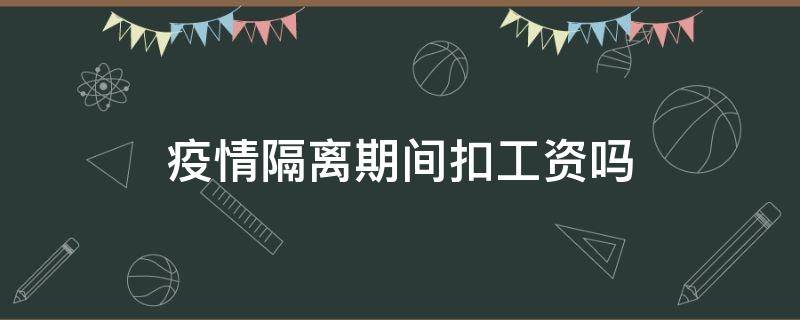 疫情隔离期间扣工资吗 疫情隔离会扣工资吗