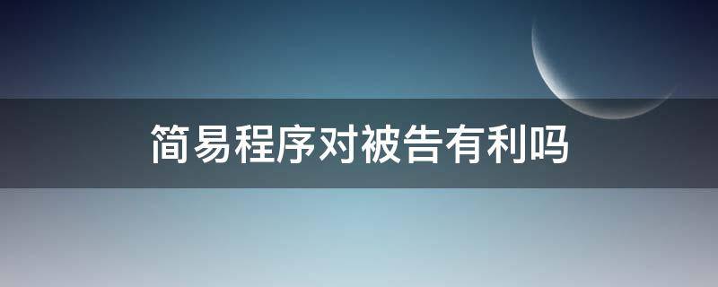 简易程序对被告有利吗（民事诉讼简易程序对被告有利吗）