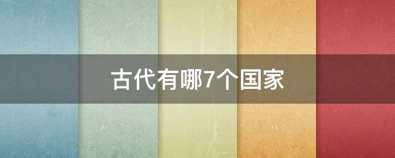 古代有哪7个国家（古代的七个国家都是什么?）