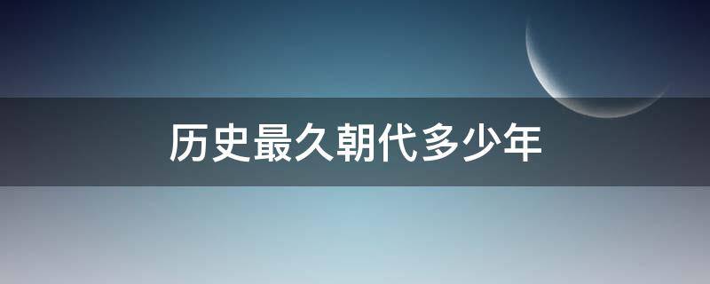 历史最久朝代多少年 中国历史朝代最久的多少年