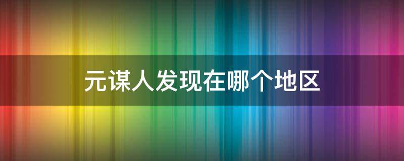 元谋人发现在哪个地区 元谋人发现在哪个地区地图位置