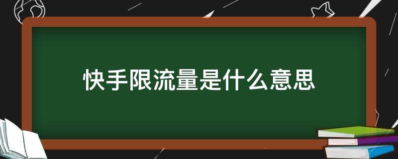 快手限流量是什么意思（快手流量限流是什么意思）