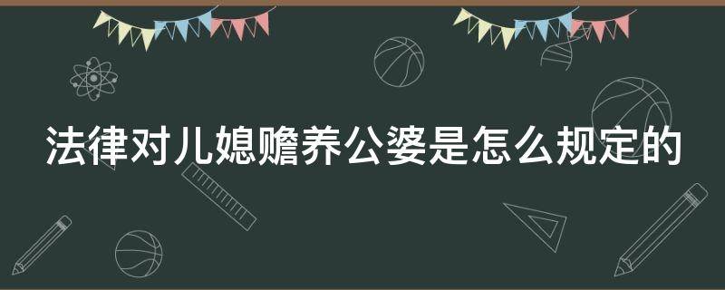 法律对儿媳赡养公婆是怎么规定的 法律 儿媳 赡养