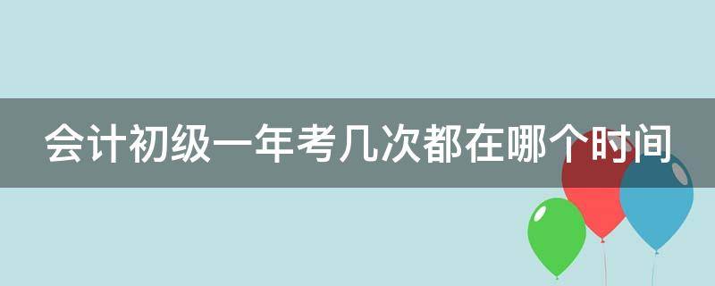 会计初级一年考几次都在哪个时间