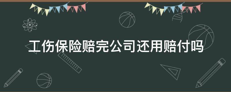 工伤保险赔完公司还用赔付吗 工伤保险赔付后公司还用赔付吗