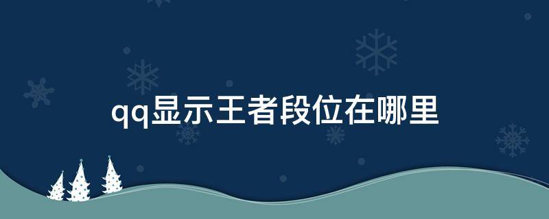 qq显示王者段位在哪里（qq那里怎么显示王者段位）