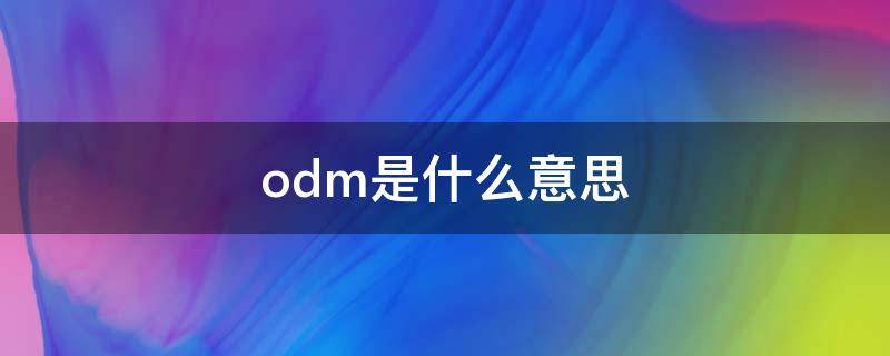 odm是什么意思 oem是什么意思