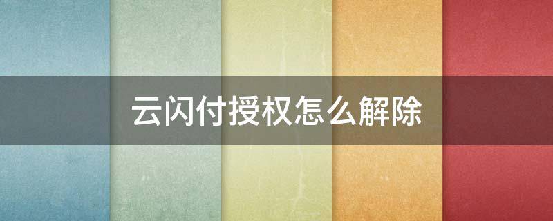 云闪付授权怎么解除 云闪付怎样关闭授权