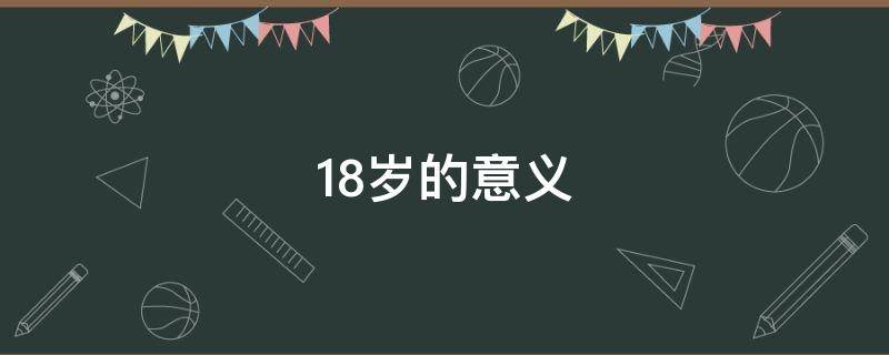 18岁的意义（18岁的意义和责任）