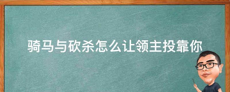 骑马与砍杀怎么让领主投靠你 骑马与砍杀如何说服领主加入