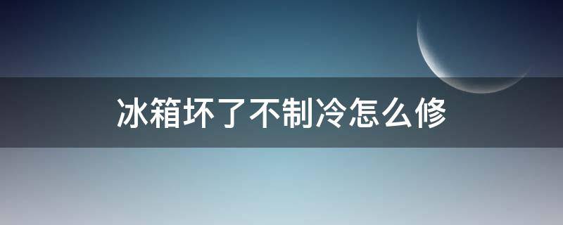 冰箱坏了不制冷怎么修 冰箱坏了不制冷怎么回事