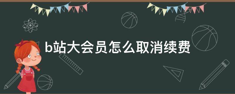 b站大会员怎么取消续费 如何取消b站续费大会员