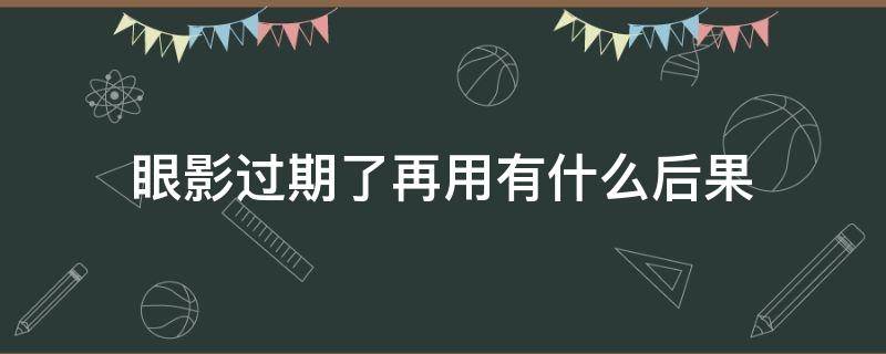 眼影过期了再用有什么后果 眼影过期了还能用吗 有什么危害