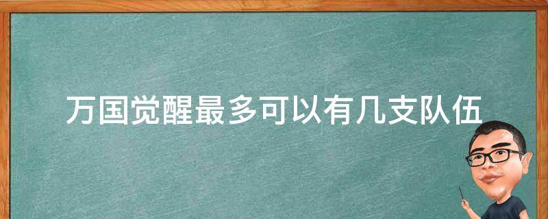 万国觉醒最多可以有几支队伍（万国觉醒什么时候能派4支队伍）