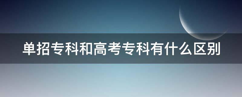 单招专科和高考专科有什么区别（为什么不建议走单招）