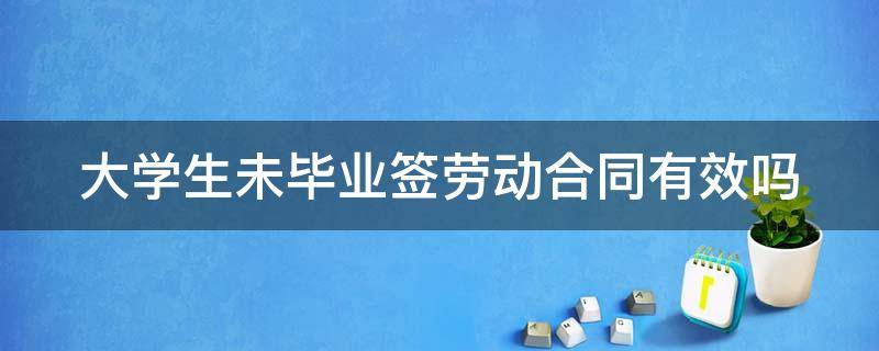 大学生未毕业签劳动合同有效吗 大学生未毕业签订的劳动合同合法吗