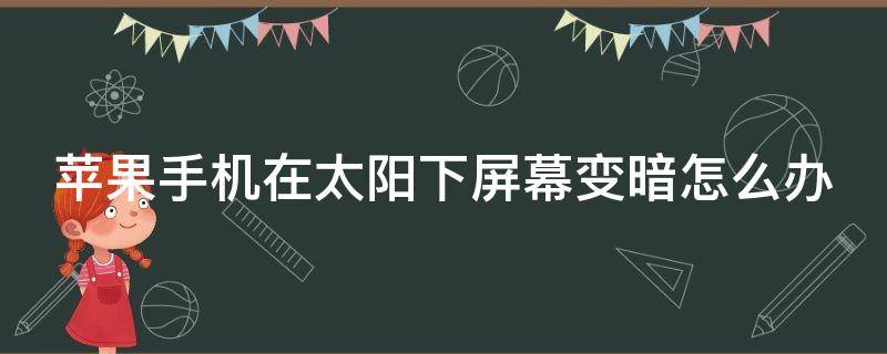 苹果手机在太阳下屏幕变暗怎么办 苹果手机在强光下突然变暗