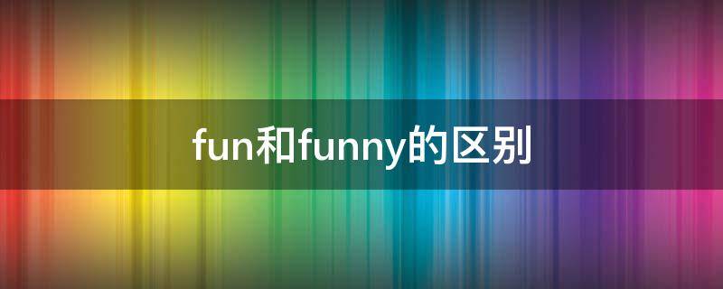 fun和funny的区别 fun和funny的区别是什么