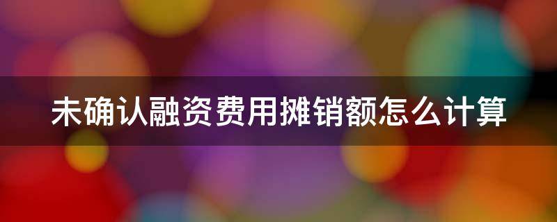 未确认融资费用摊销额怎么计算（未确认融资费用摊销额怎么计算表格）